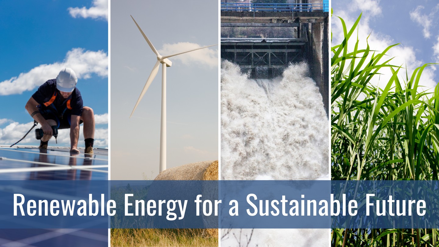 Quadriptych of technician working on solar panel, wind turbine in a field, dam with running water, and crops grown for biomass; text reads Renewable Energy for a Sustainable Future