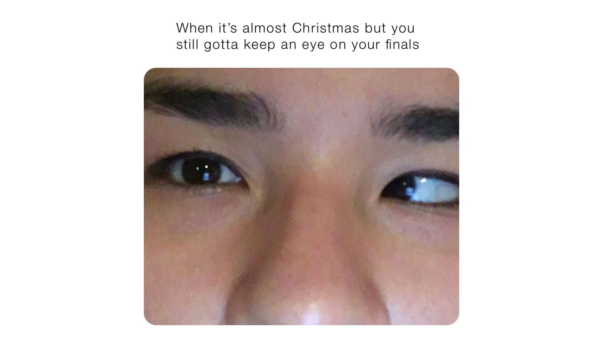 Title: When it's almost Christmas but you still gotta keep an eye on your exams. A close up on a person's face with one eye slightly looking towards another direction.